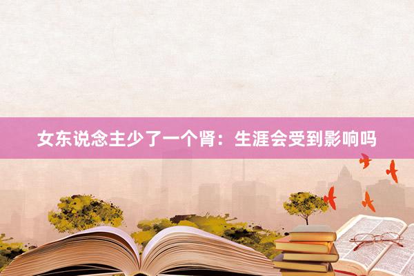 女东说念主少了一个肾：生涯会受到影响吗