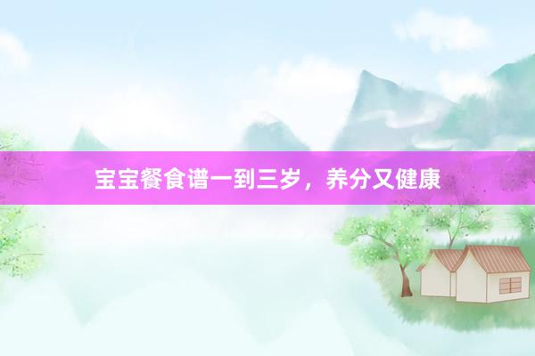 宝宝餐食谱一到三岁，养分又健康