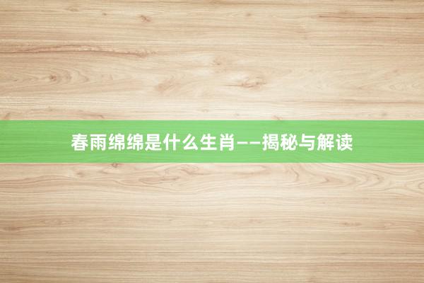 春雨绵绵是什么生肖——揭秘与解读
