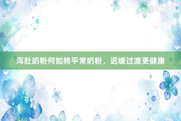 泻肚奶粉何如转平常奶粉，迟缓过渡更健康