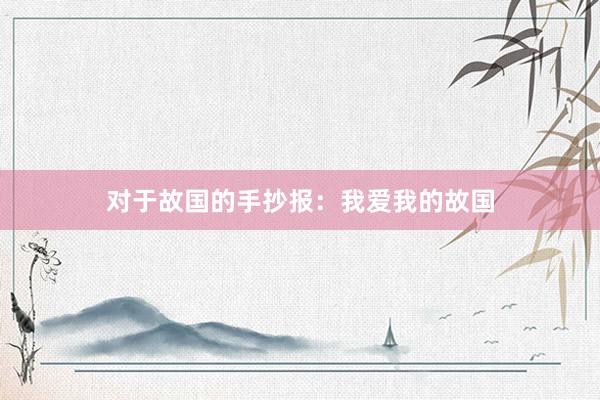 对于故国的手抄报：我爱我的故国